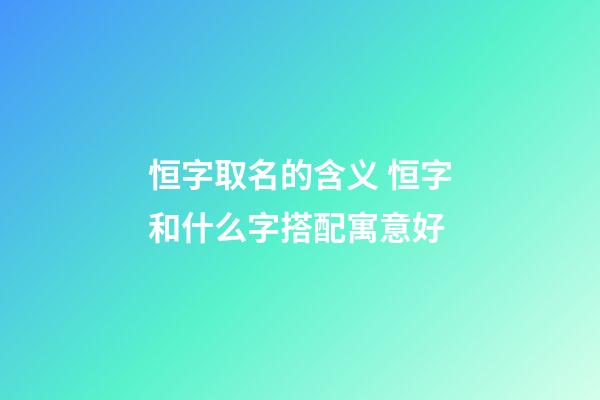 恒字取名的含义 恒字和什么字搭配寓意好